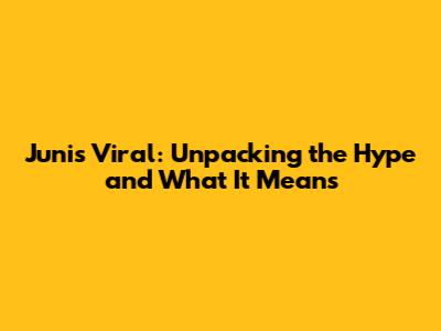 Junis Viral: Unpacking the Hype and What It Means