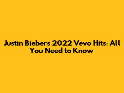 Justin Bieber's 2022 Vevo Hits: All You Need to Know