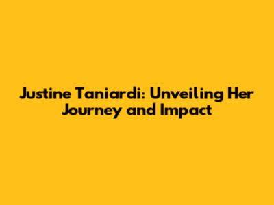 Justine Taniardi: Unveiling Her Journey and Impact