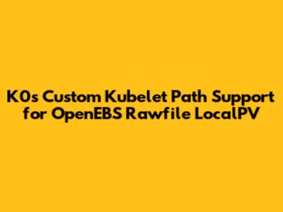 K0s Custom Kubelet Path Support for OpenEBS Rawfile LocalPV