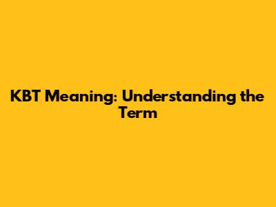 KBT Meaning: Understanding the Term