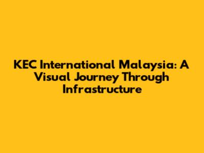 KEC International Malaysia: A Visual Journey Through Infrastructure
