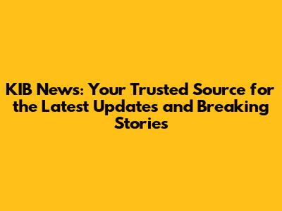 KIB News: Your Trusted Source for the Latest Updates and Breaking Stories