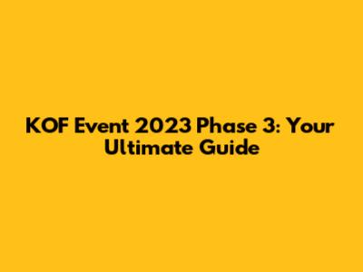 KOF Event 2023 Phase 3: Your Ultimate Guide