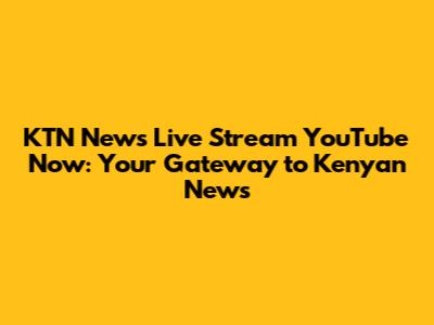 KTN News Live Stream YouTube Now: Your Gateway to Kenyan News