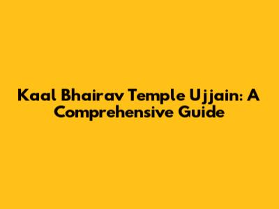 Kaal Bhairav Temple Ujjain: A Comprehensive Guide