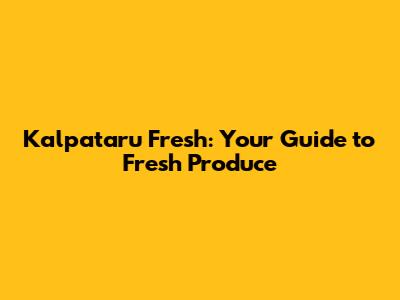 Kalpataru Fresh: Your Guide to Fresh Produce
