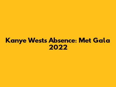 Kanye West's Absence: Met Gala 2022