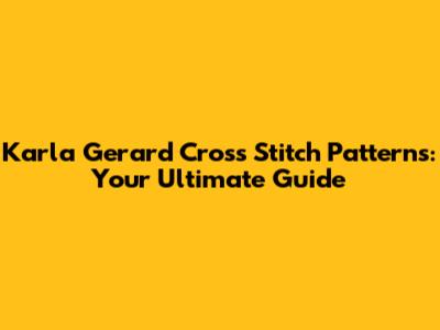 Karla Gerard Cross Stitch Patterns: Your Ultimate Guide