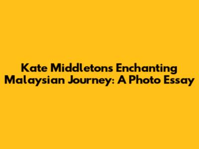 Kate Middleton's Enchanting Malaysian Journey: A Photo Essay