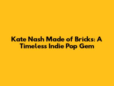 Kate Nash Made of Bricks: A Timeless Indie Pop Gem