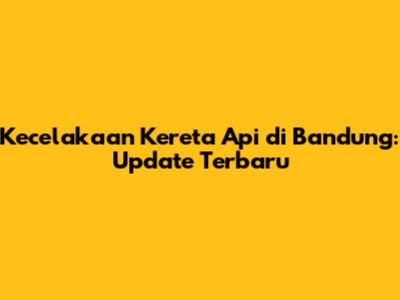 Kecelakaan Kereta Api di Bandung: Update Terbaru