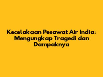 Kecelakaan Pesawat Air India: Mengungkap Tragedi dan Dampaknya