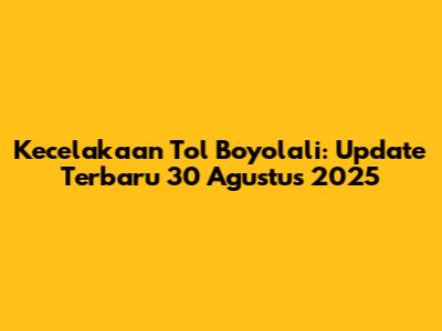 Kecelakaan Tol Boyolali: Update Terbaru 30 Agustus 2025