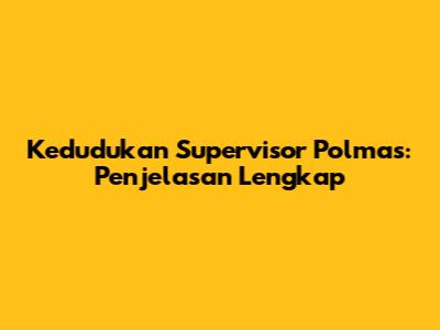 Kedudukan Supervisor Polmas: Penjelasan Lengkap