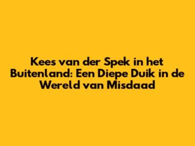 Kees van der Spek in het Buitenland: Een Diepe Duik in de Wereld van Misdaad