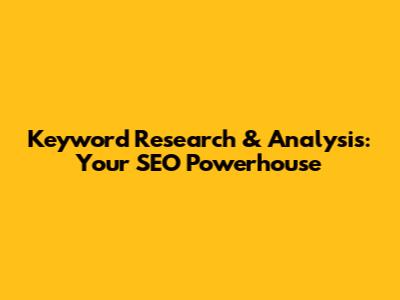 Keyword Research & Analysis: Your SEO Powerhouse