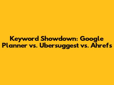 Keyword Showdown: Google Planner vs. Ubersuggest vs. Ahrefs