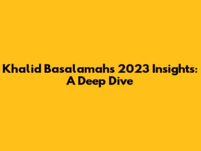 Khalid Basalamah's 2023 Insights: A Deep Dive