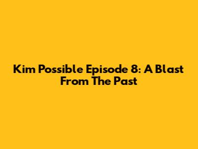 Kim Possible Episode 8: A Blast From The Past
