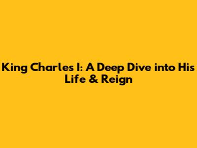King Charles I: A Deep Dive into His Life & Reign
