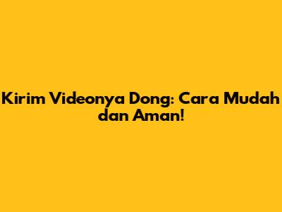 Kirim Videonya Dong: Cara Mudah dan Aman!