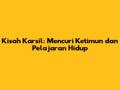 Kisah Karsil: Mencuri Ketimun dan Pelajaran Hidup