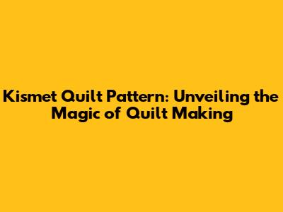 Kismet Quilt Pattern: Unveiling the Magic of Quilt Making