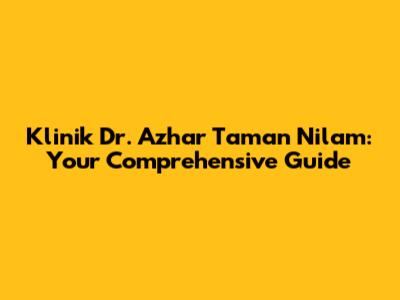 Klinik Dr. Azhar Taman Nilam: Your Comprehensive Guide