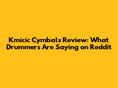 Kmicic Cymbals Review: What Drummers Are Saying on Reddit
