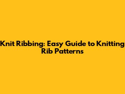 Knit Ribbing: Easy Guide to Knitting Rib Patterns
