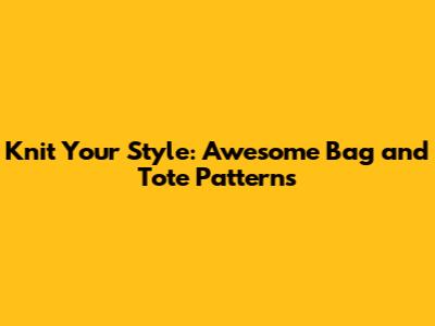 Knit Your Style: Awesome Bag and Tote Patterns