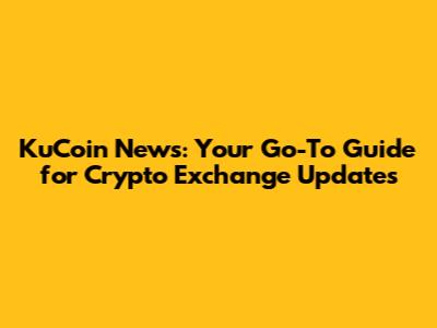 KuCoin News: Your Go-To Guide for Crypto Exchange Updates