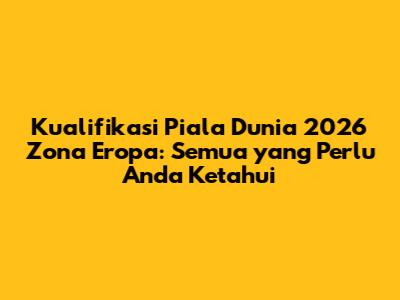Kualifikasi Piala Dunia 2026 Zona Eropa: Semua yang Perlu Anda Ketahui