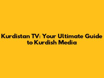 Kurdistan TV: Your Ultimate Guide to Kurdish Media