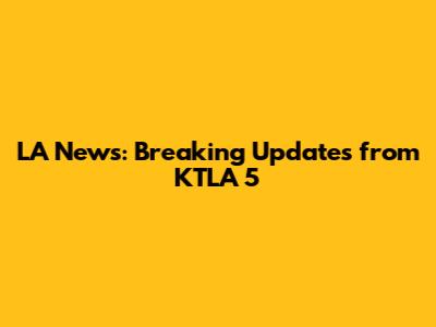 LA News: Breaking Updates from KTLA 5