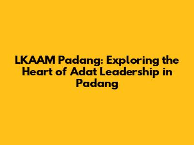 LKAAM Padang: Exploring the Heart of Adat Leadership in Padang