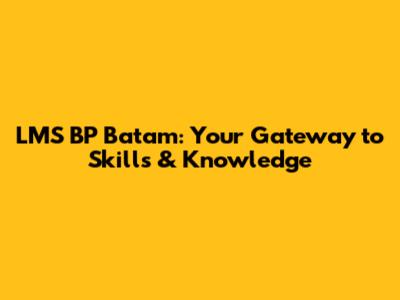 LMS BP Batam: Your Gateway to Skills & Knowledge