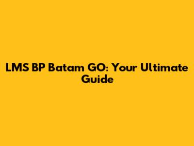 LMS BP Batam GO: Your Ultimate Guide