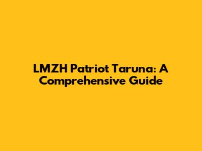 LMZH Patriot Taruna: A Comprehensive Guide