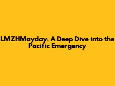 LMZHMayday: A Deep Dive into the Pacific Emergency