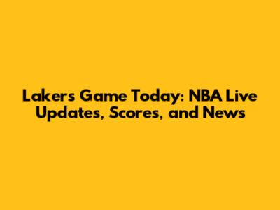 Lakers Game Today: NBA Live Updates, Scores, and News