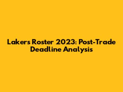 Lakers Roster 2023: Post-Trade Deadline Analysis