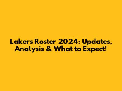Lakers Roster 2024: Updates, Analysis & What to Expect!