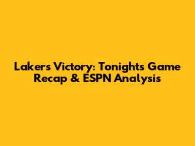 Lakers Victory: Tonight's Game Recap & ESPN Analysis