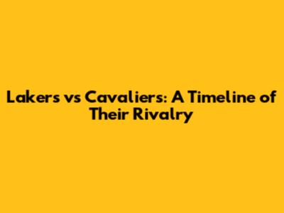 Lakers vs Cavaliers: A Timeline of Their Rivalry