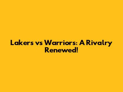 Lakers vs Warriors: A Rivalry Renewed!