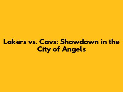 Lakers vs. Cavs: Showdown in the City of Angels