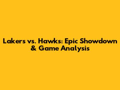 Lakers vs. Hawks: Epic Showdown & Game Analysis