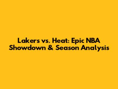 Lakers vs. Heat: Epic NBA Showdown & Season Analysis